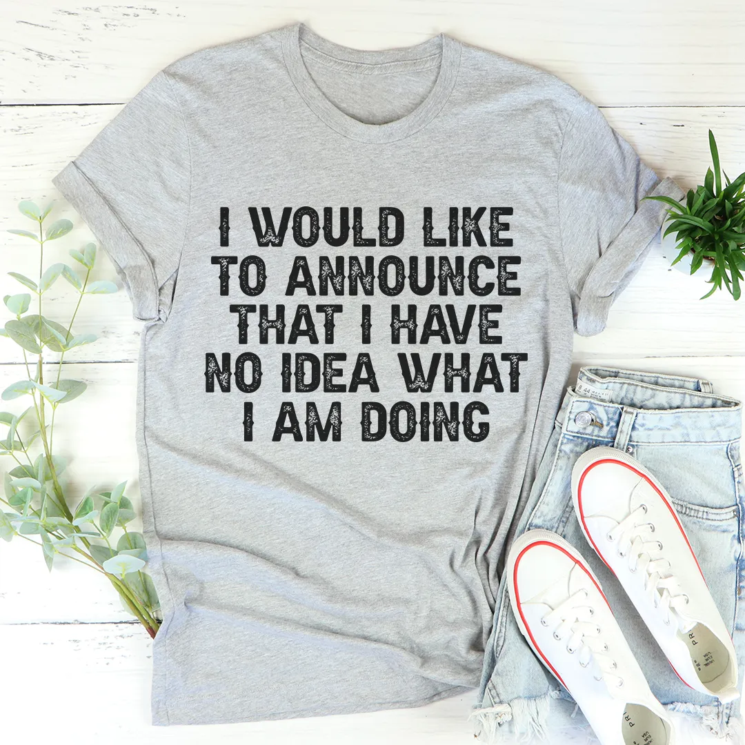 Graphic T-Shirts I Have No Idea What I Am Doing Tee