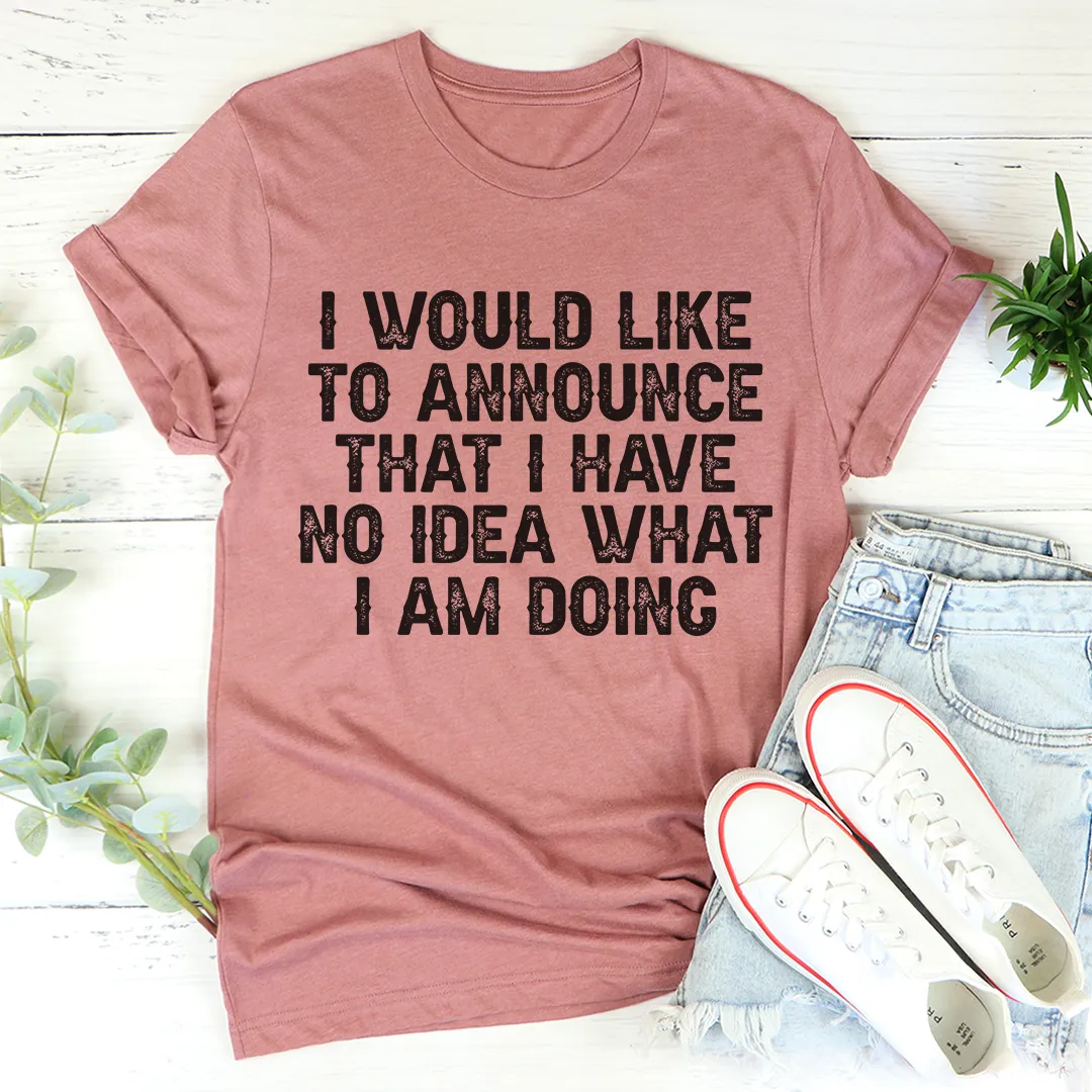Graphic T-Shirts I Have No Idea What I Am Doing Tee