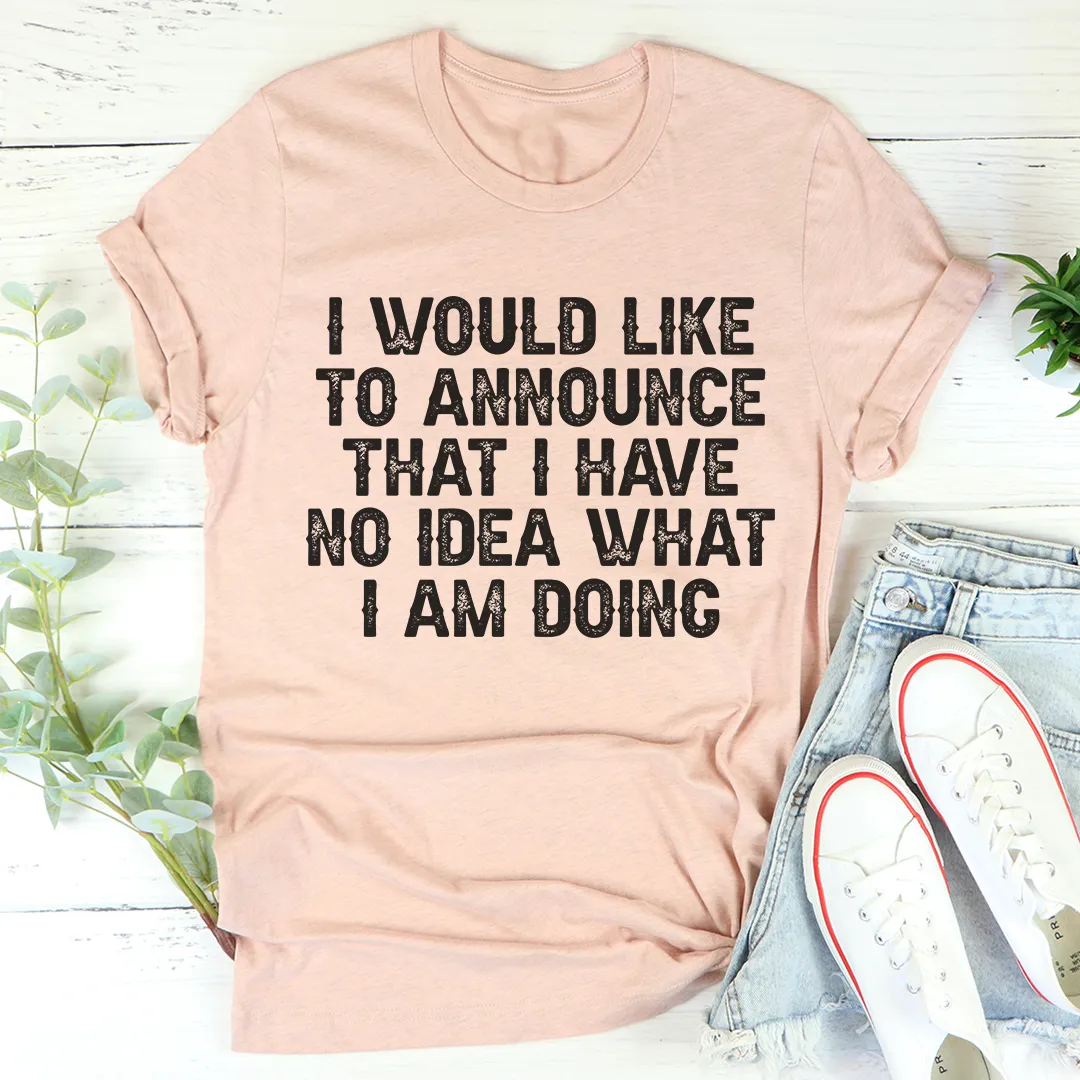Graphic T-Shirts I Have No Idea What I Am Doing Tee