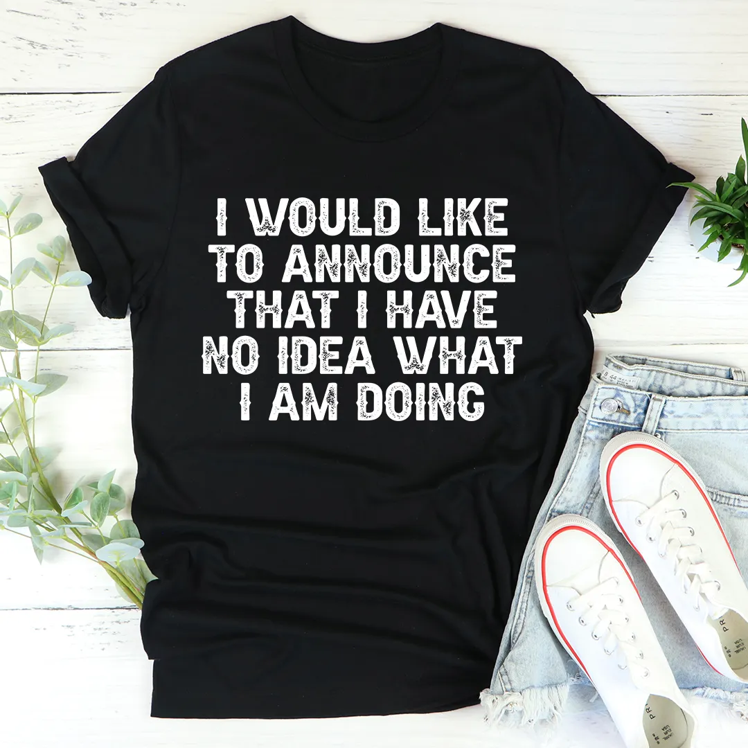 Graphic T-Shirts I Have No Idea What I Am Doing Tee