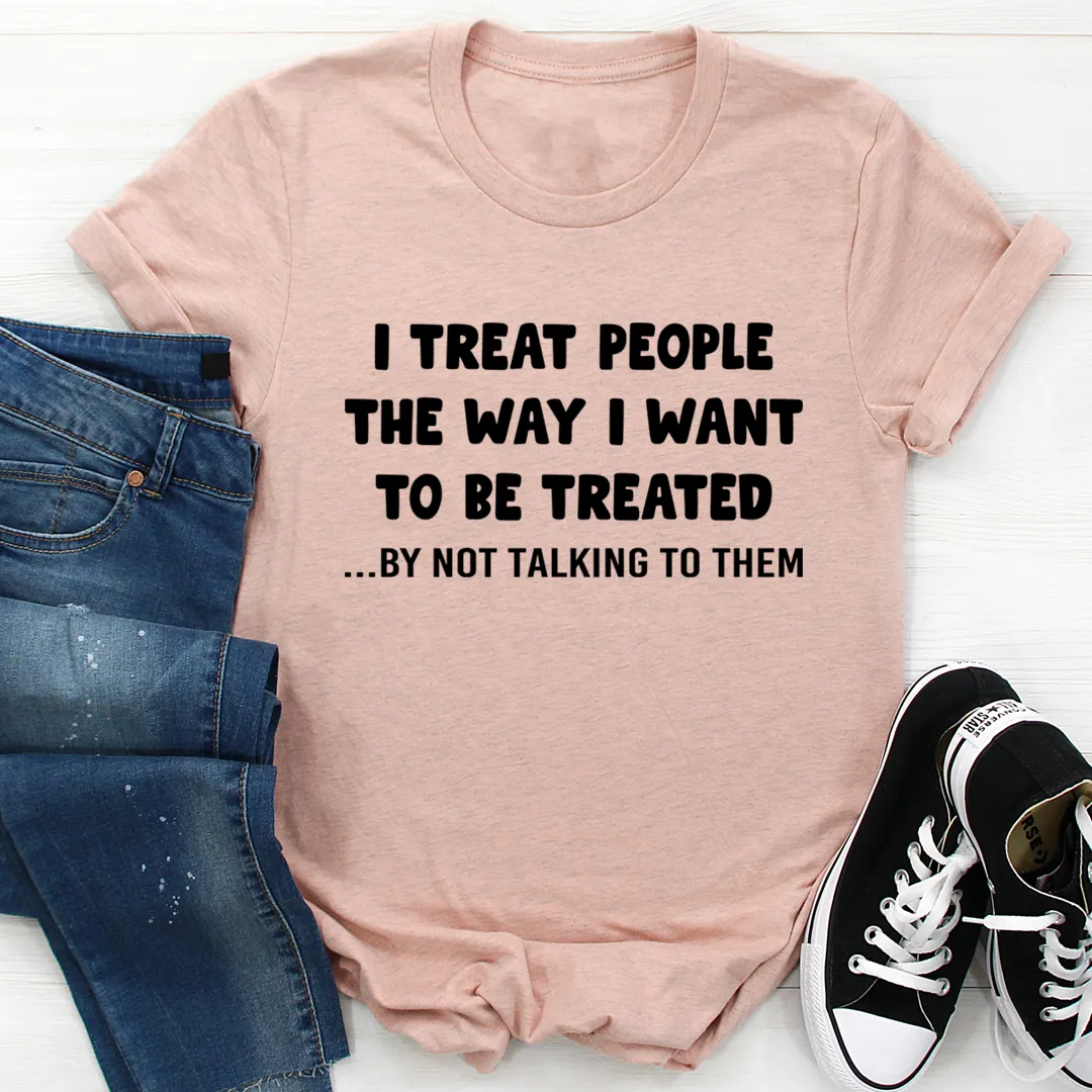 Graphic T-Shirts I Treat People The Way I Want To Be Treated Tee