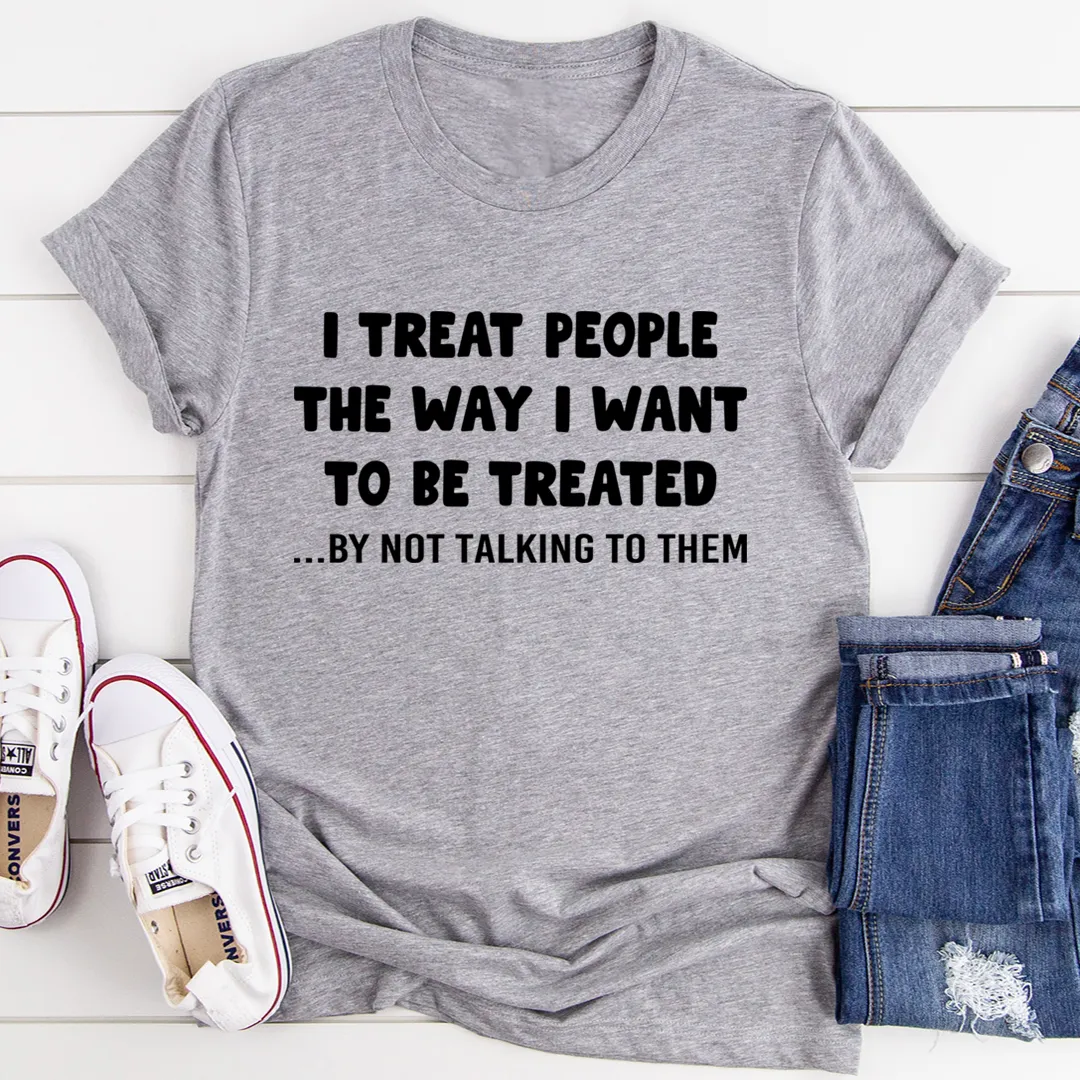 Graphic T-Shirts I Treat People The Way I Want To Be Treated Tee