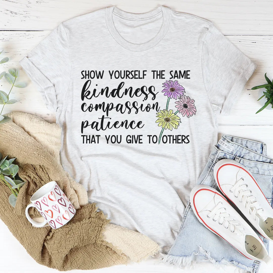 Graphic T-Shirts Show Yourself The Same Kindness That You Give To Others Tee